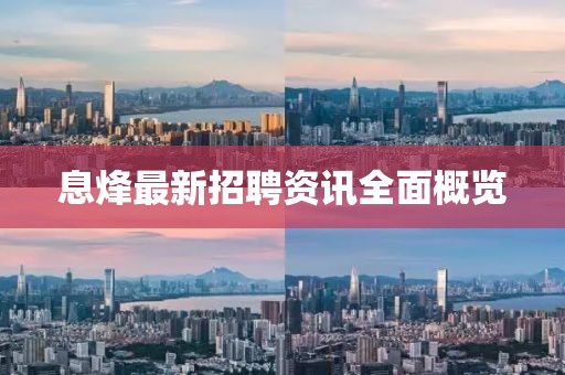 息烽最新招聘资讯全面概览