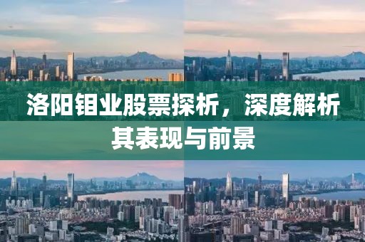 洛阳钼业股票探析，深度解析其表现与前景