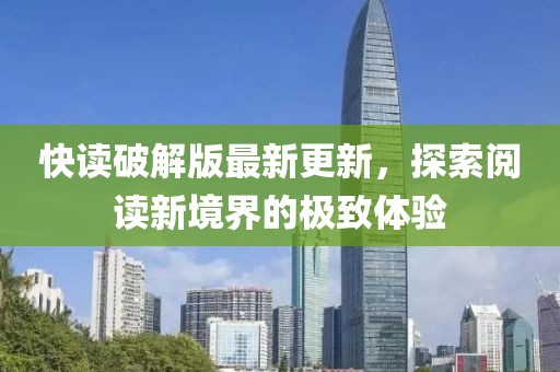 快读破解版最新更新，探索阅读新境界的极致体验