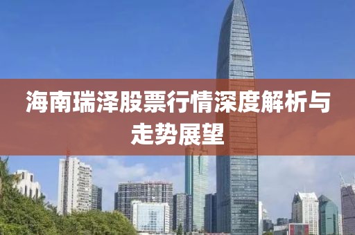 海南瑞泽股票行情深度解析与走势展望