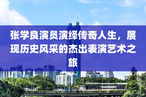 张学良演员演绎传奇人生，展现历史风采的杰出表演艺术之旅