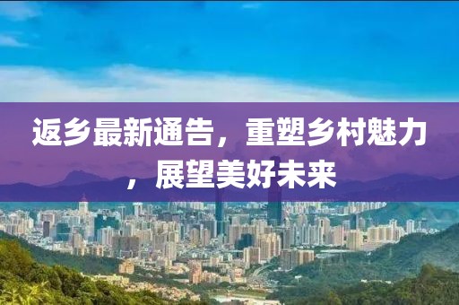返乡最新通告，重塑乡村魅力，展望美好未来