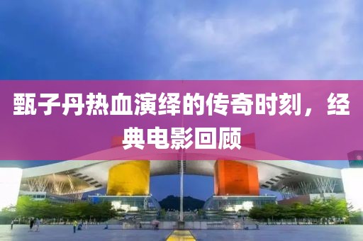 甄子丹热血演绎的传奇时刻，经典电影回顾