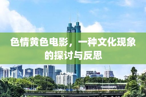 色情黄色电影，一种文化现象的探讨与反思