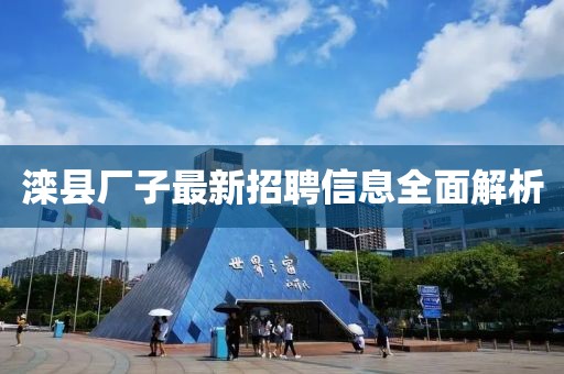 滦县厂子最新招聘信息全面解析