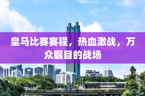 皇马比赛赛程，热血激战，万众瞩目的战场