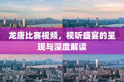 龙唐比赛视频，视听盛宴的呈现与深度解读