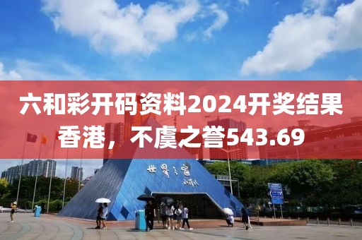 六和彩开码资料2024开奖结果香港，不虞之誉543.69