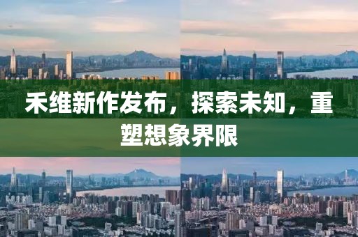 禾维新作发布，探索未知，重塑想象界限