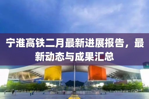 宁淮高铁二月最新进展报告，最新动态与成果汇总
