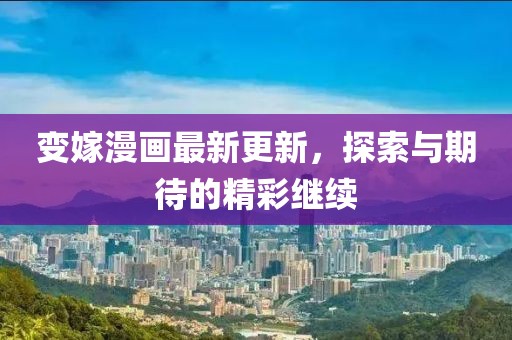变嫁漫画最新更新，探索与期待的精彩继续
