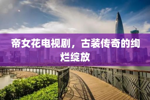 帝女花电视剧，古装传奇的绚烂绽放