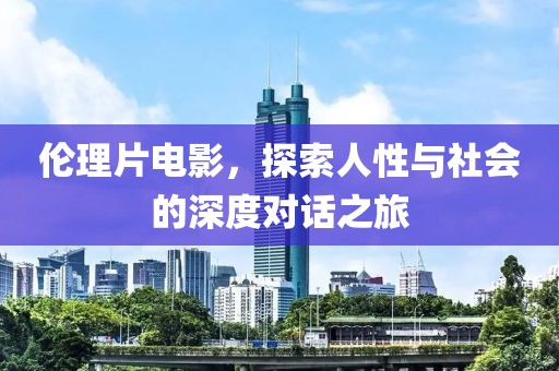 伦理片电影，探索人性与社会的深度对话之旅