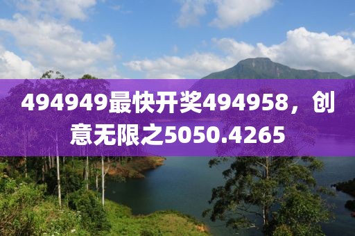 494949最快开奖494958，创意无限之5050.4265