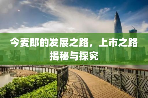 今麦郎的发展之路，上市之路揭秘与探究