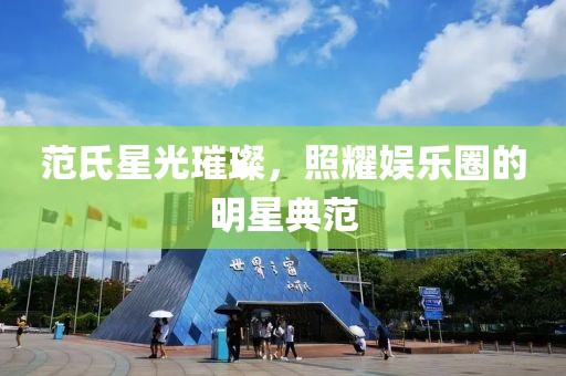 范氏星光璀璨，照耀娱乐圈的明星典范