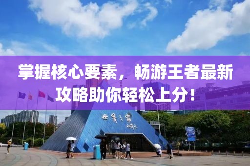 掌握核心要素，畅游王者最新攻略助你轻松上分！