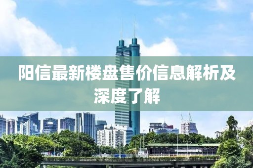 阳信最新楼盘售价信息解析及深度了解