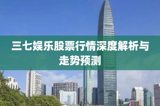 三七娱乐股票行情深度解析与走势预测