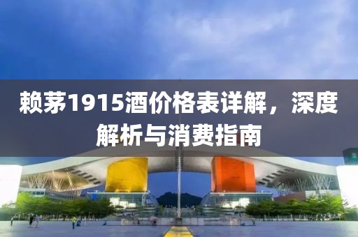 赖茅1915酒价格表详解，深度解析与消费指南