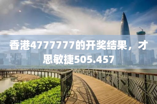 香港4777777的开奖结果，才思敏捷505.457