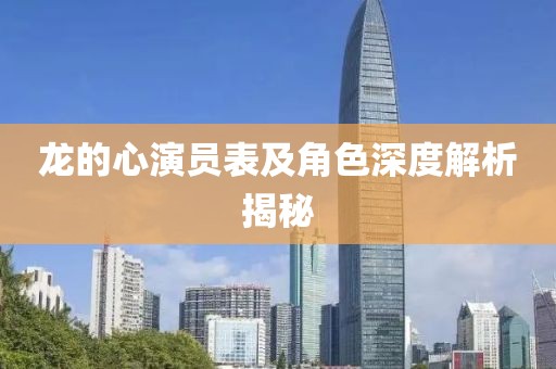 龙的心演员表及角色深度解析揭秘