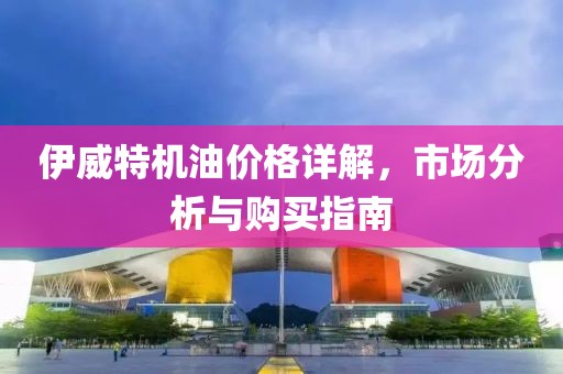 伊威特机油价格详解，市场分析与购买指南