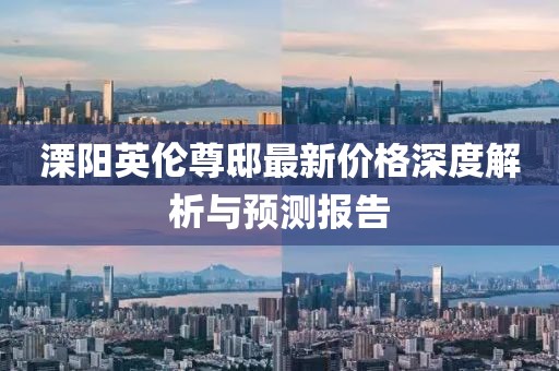 溧阳英伦尊邸最新价格深度解析与预测报告