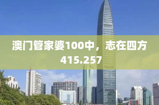 澳门管家婆100中，志在四方 415.257
