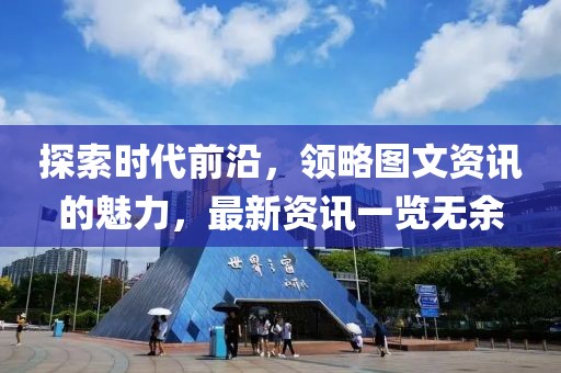 探索时代前沿，领略图文资讯的魅力，最新资讯一览无余
