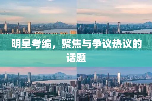 明星考编，聚焦与争议热议的话题