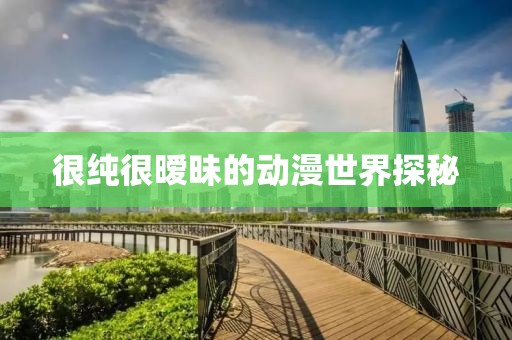很纯很暧昧的动漫世界探秘