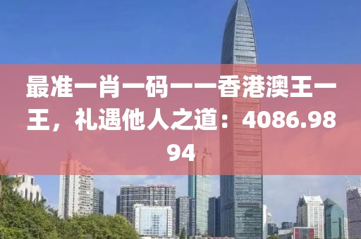最准一肖一码一一香港澳王一王，礼遇他人之道：4086.9894