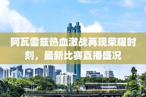 阿瓦雷兹热血激战再现荣耀时刻，最新比赛直播盛况