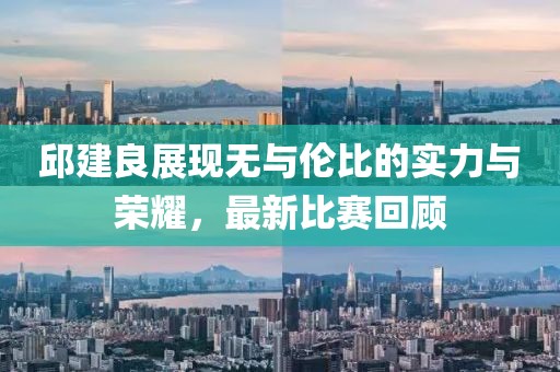 邱建良展现无与伦比的实力与荣耀，最新比赛回顾