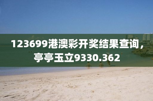 123699港澳彩开奖结果查询，亭亭玉立9330.362