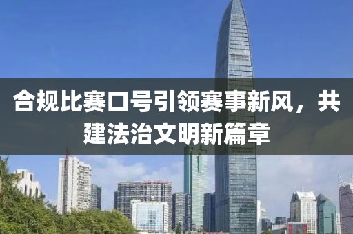 合规比赛口号引领赛事新风，共建法治文明新篇章