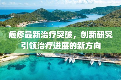 疱疹最新治疗突破，创新研究引领治疗进展的新方向