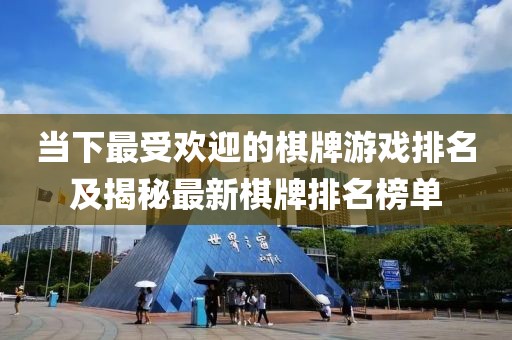 当下最受欢迎的棋牌游戏排名及揭秘最新棋牌排名榜单