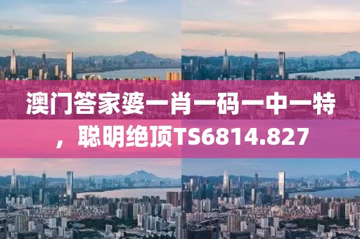 澳门答家婆一肖一码一中一特，聪明绝顶TS6814.827