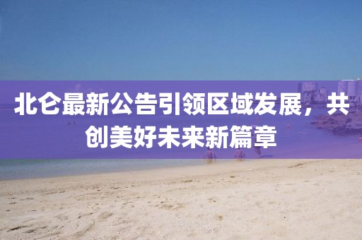 北仑最新公告引领区域发展，共创美好未来新篇章