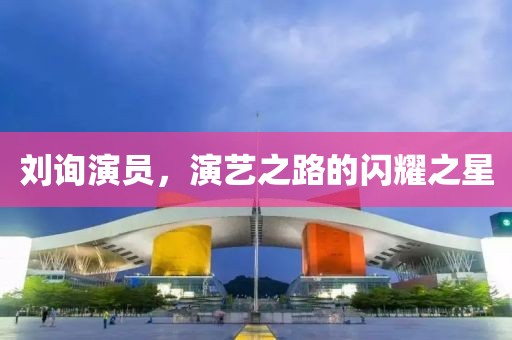 刘询演员，演艺之路的闪耀之星