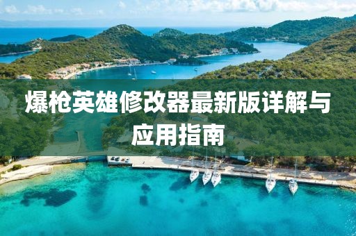爆枪英雄修改器最新版详解与应用指南
