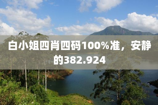 白小姐四肖四码100%准，安静的382.924