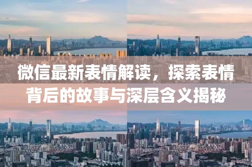 微信最新表情解读，探索表情背后的故事与深层含义揭秘