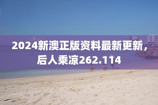 2024新澳正版资料最新更新，后人乘凉262.114