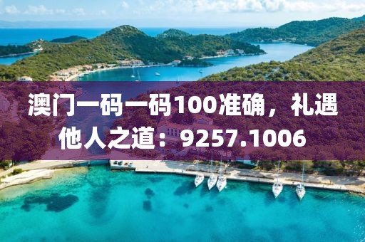 澳门一码一码100准确，礼遇他人之道：9257.1006