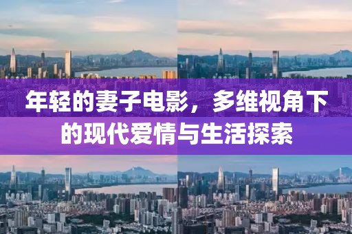 年轻的妻子电影，多维视角下的现代爱情与生活探索