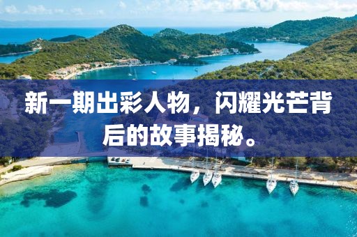 新一期出彩人物，闪耀光芒背后的故事揭秘。