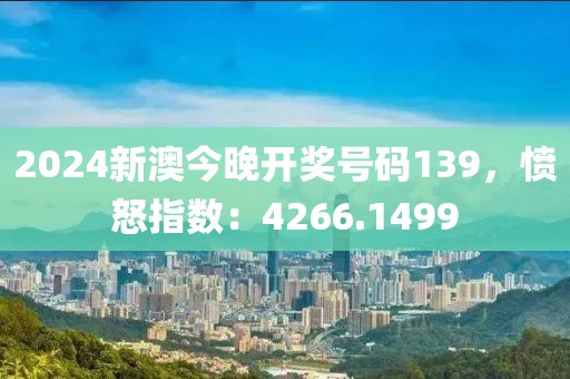 2024新澳今晚开奖号码139，愤怒指数：4266.1499